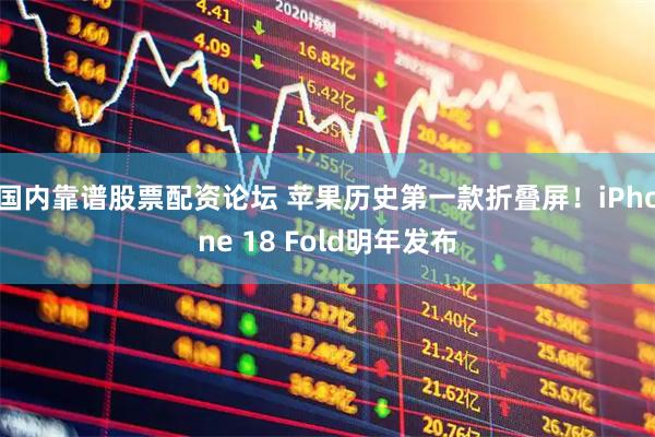 国内靠谱股票配资论坛 苹果历史第一款折叠屏！iPhone 18 Fold明年发布