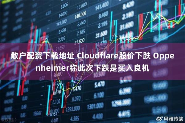 散户配资下载地址 Cloudflare股价下跌 Oppenheimer称此次下跌是买入良机