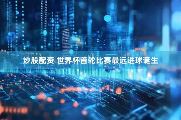 炒股配资 世界杯首轮比赛最远进球诞生